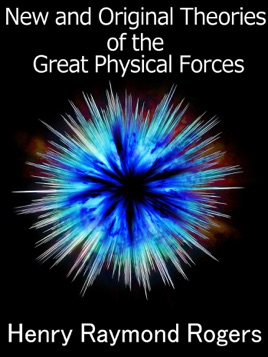 New and Original Theories of the Great Physical Forces